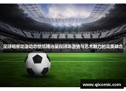 足球明星动漫动态壁纸精选呈现球场激情与艺术魅力的完美融合