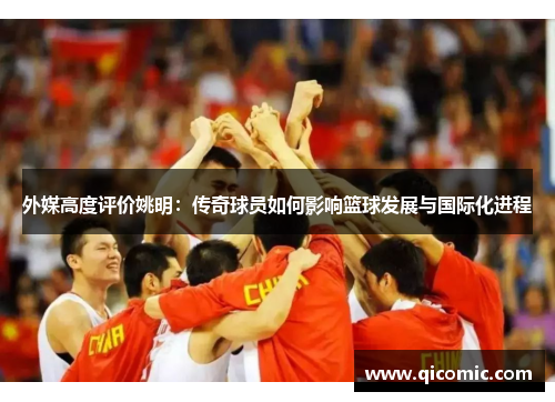 外媒高度评价姚明：传奇球员如何影响篮球发展与国际化进程