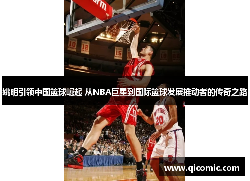 姚明引领中国篮球崛起 从NBA巨星到国际篮球发展推动者的传奇之路