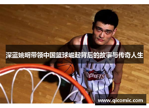 深蓝姚明带领中国篮球崛起背后的故事与传奇人生
