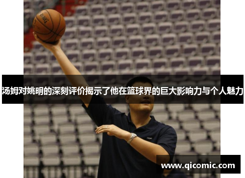 汤姆对姚明的深刻评价揭示了他在篮球界的巨大影响力与个人魅力