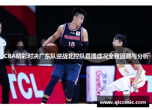 CBA精彩对决广东队迎战北控队直播盛况全程回顾与分析