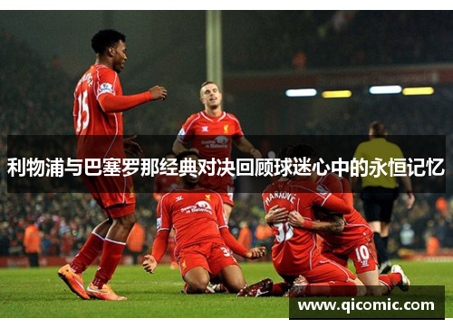 利物浦与巴塞罗那经典对决回顾球迷心中的永恒记忆