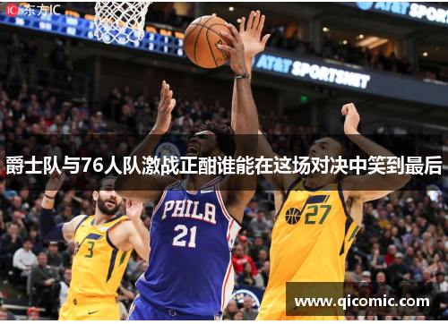 爵士队与76人队激战正酣谁能在这场对决中笑到最后