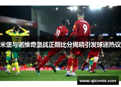 米堡与诺维奇激战正酣比分揭晓引发球迷热议