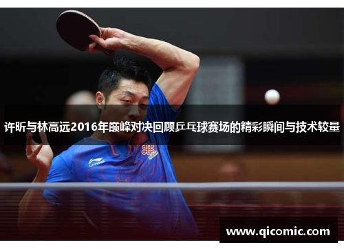 许昕与林高远2016年巅峰对决回顾乒乓球赛场的精彩瞬间与技术较量